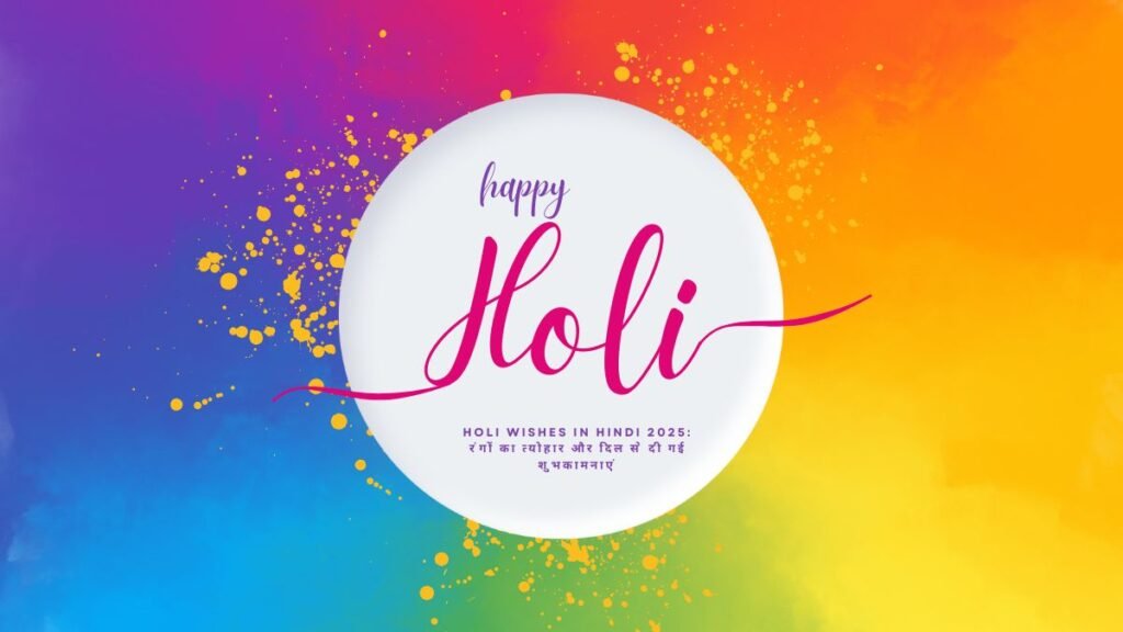 Holi Wishes in Hindi 2025: रंगों का त्योहार और दिल से दी गई शुभकामनाएं holi wishes in hindi 2025